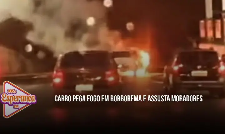 Carro pega fogo em Borborema e assusta moradores