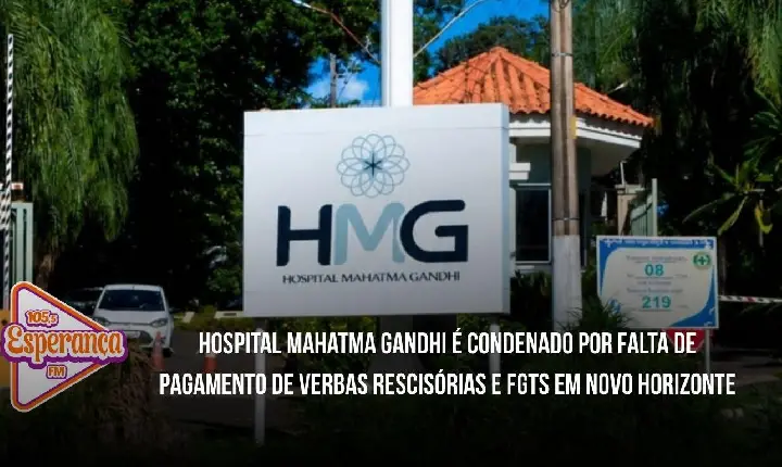 Hospital Mahatma Gandhi é condenado por falta de pagamento de verbas rescisórias e FGTS em Novo Horizonte