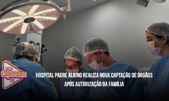 Hospital Padre Albino realiza nova captação de órgãos após autorização da família