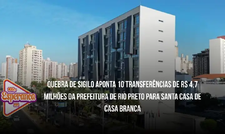 Quebra de sigilo aponta 10 transferências de R$ 4,7 milhões da Prefeitura de Rio Preto para Santa Casa de Casa Branca