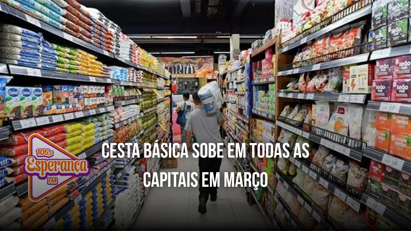 Cesta básica sobe em todas as capitais em março