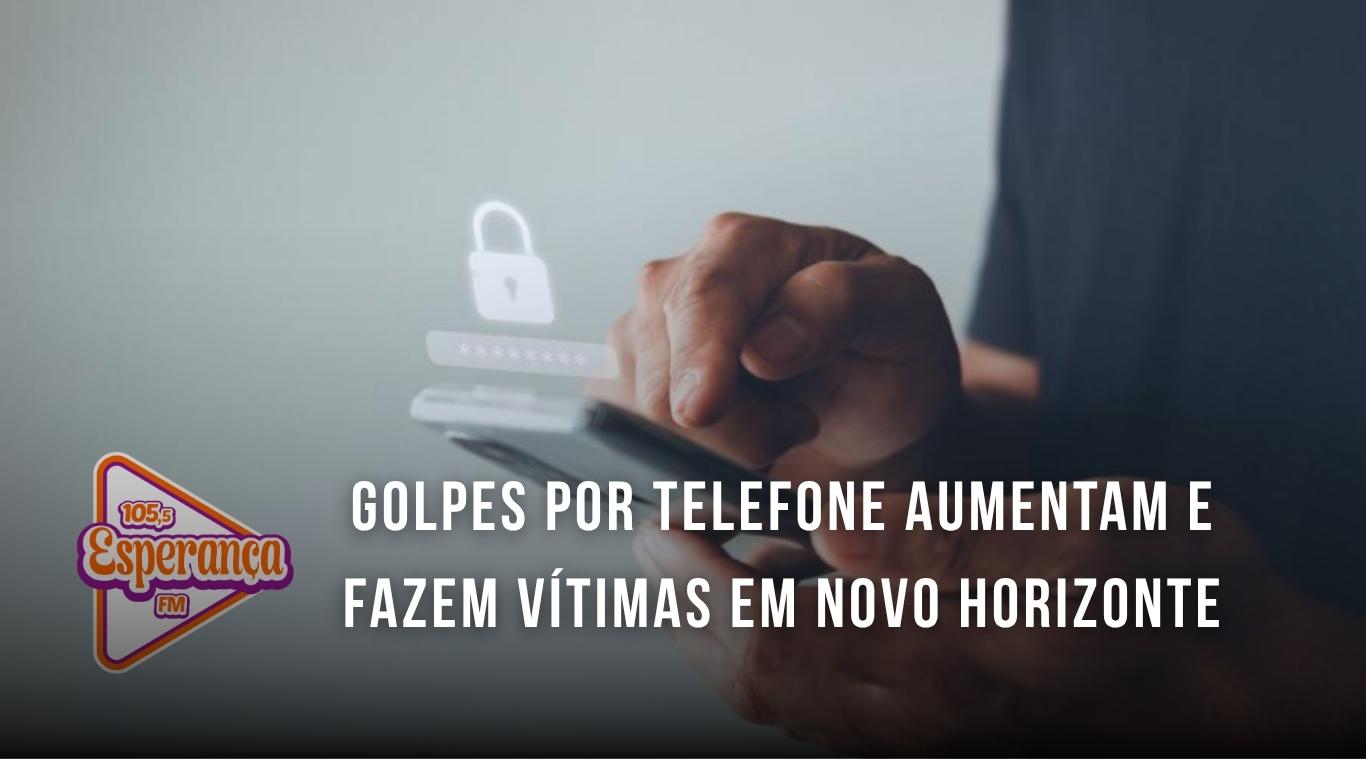 Golpes por telefone aumentam e fazem vítimas em Novo Horizonte
