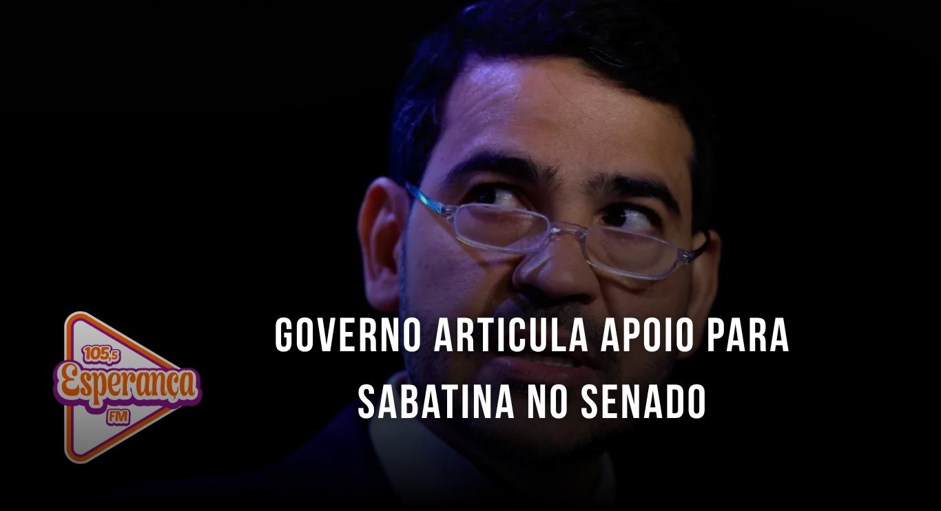 Governo articula apoio para sabatina no Senado