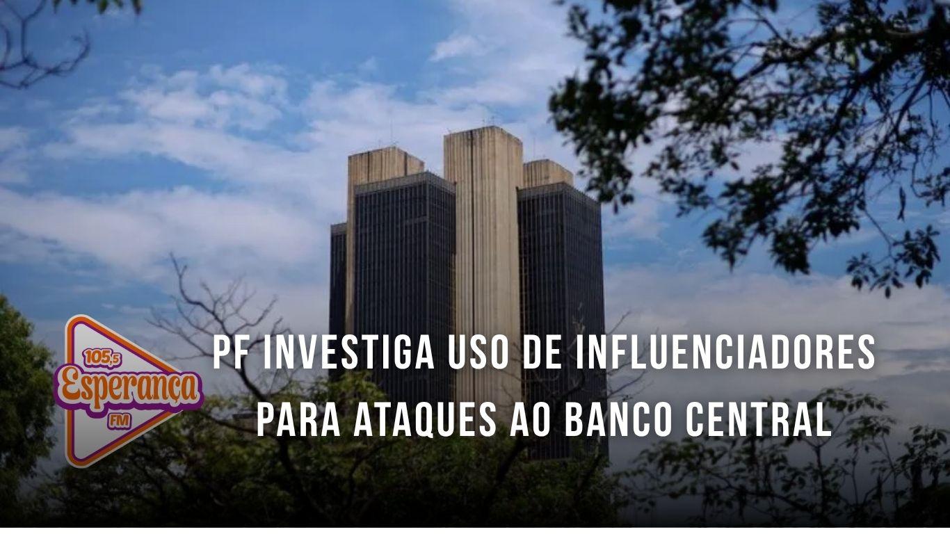 PF investiga uso de influenciadores para ataques ao Banco Central