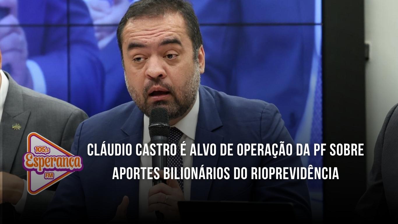Cláudio Castro é alvo de operação da PF sobre aportes bilionários do Rioprevidência