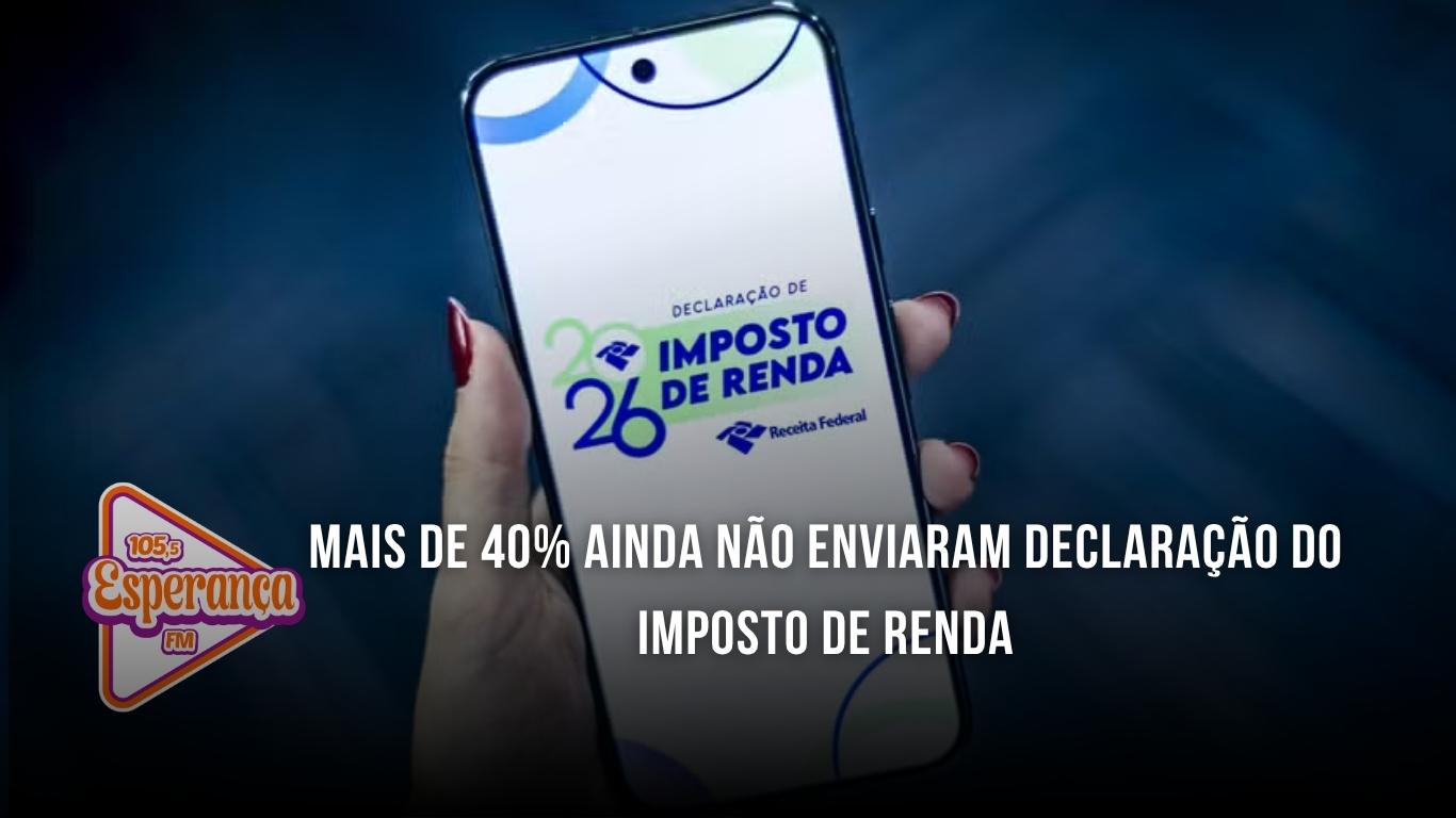Mais de 40% ainda não enviaram declaração do Imposto de Renda