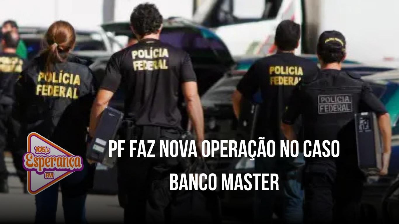 PF faz nova operação no caso Banco Master