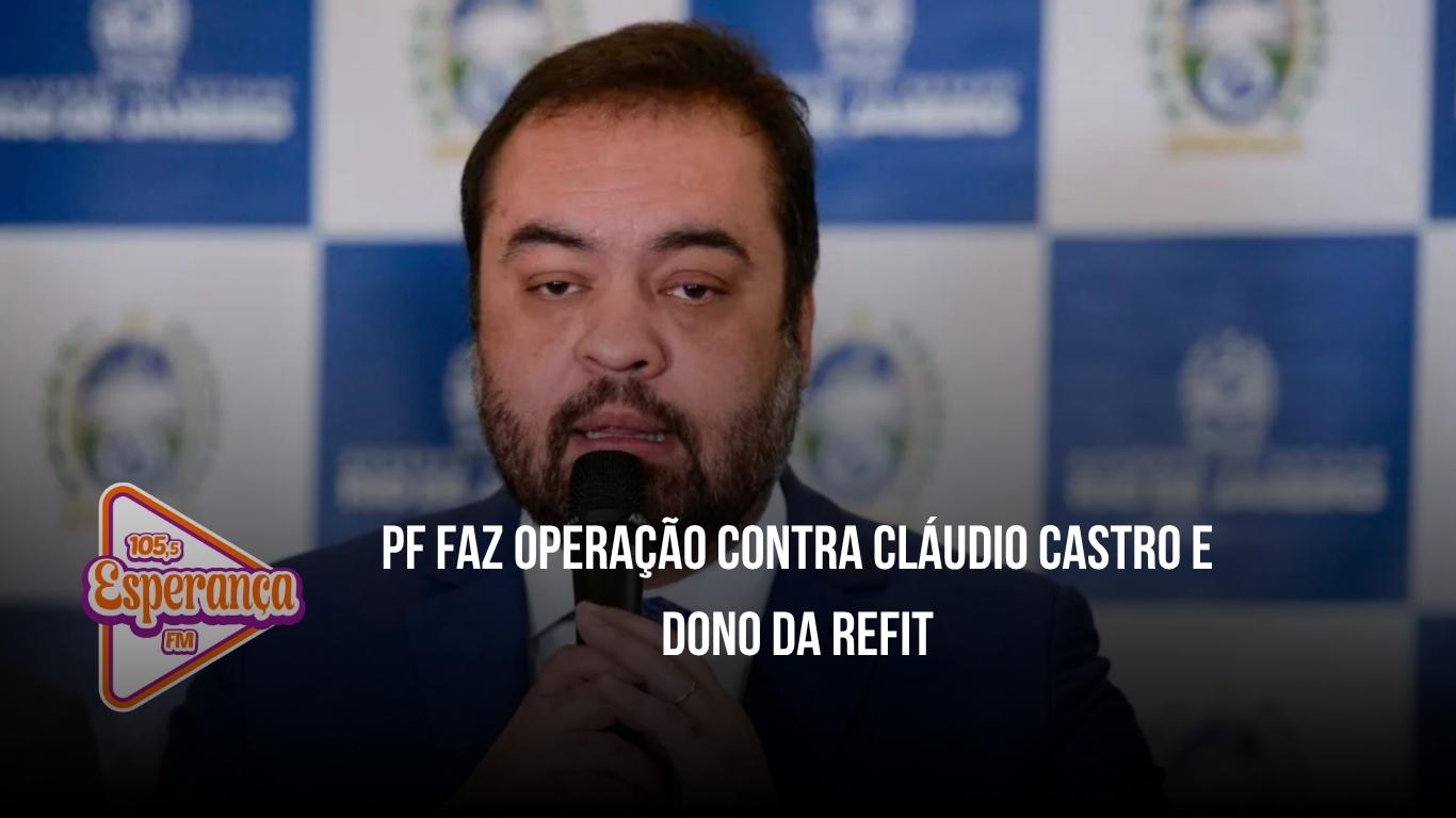 PF faz operação contra Cláudio Castro e dono da Refit