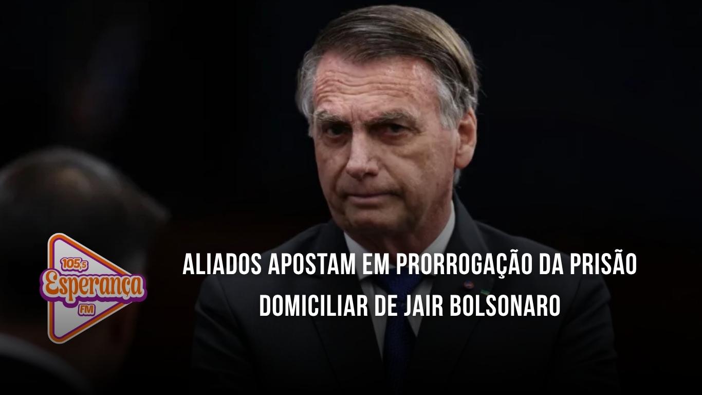 Aliados apostam em prorrogação da prisão domiciliar de Jair Bolsonaro