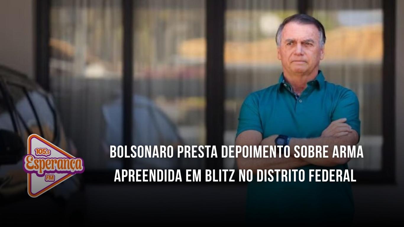 Bolsonaro presta depoimento sobre arma apreendida em blitz no Distrito Federal