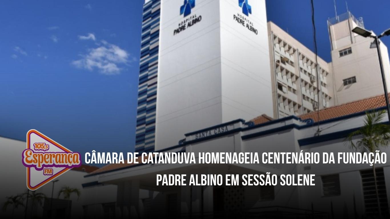 Câmara de Catanduva homenageia centenário da Fundação Padre Albino em sessão solene