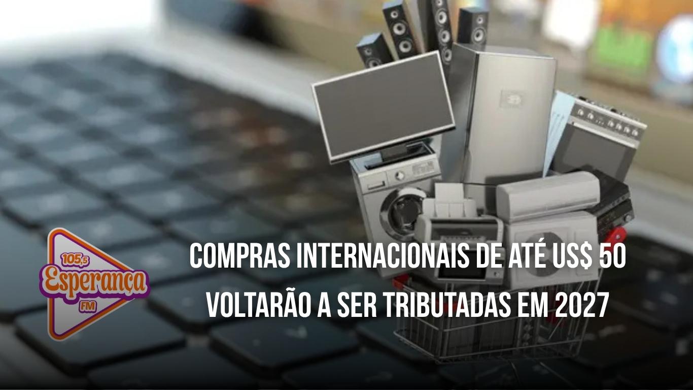 Compras internacionais de até US$ 50 voltarão a ser tributadas em 2027