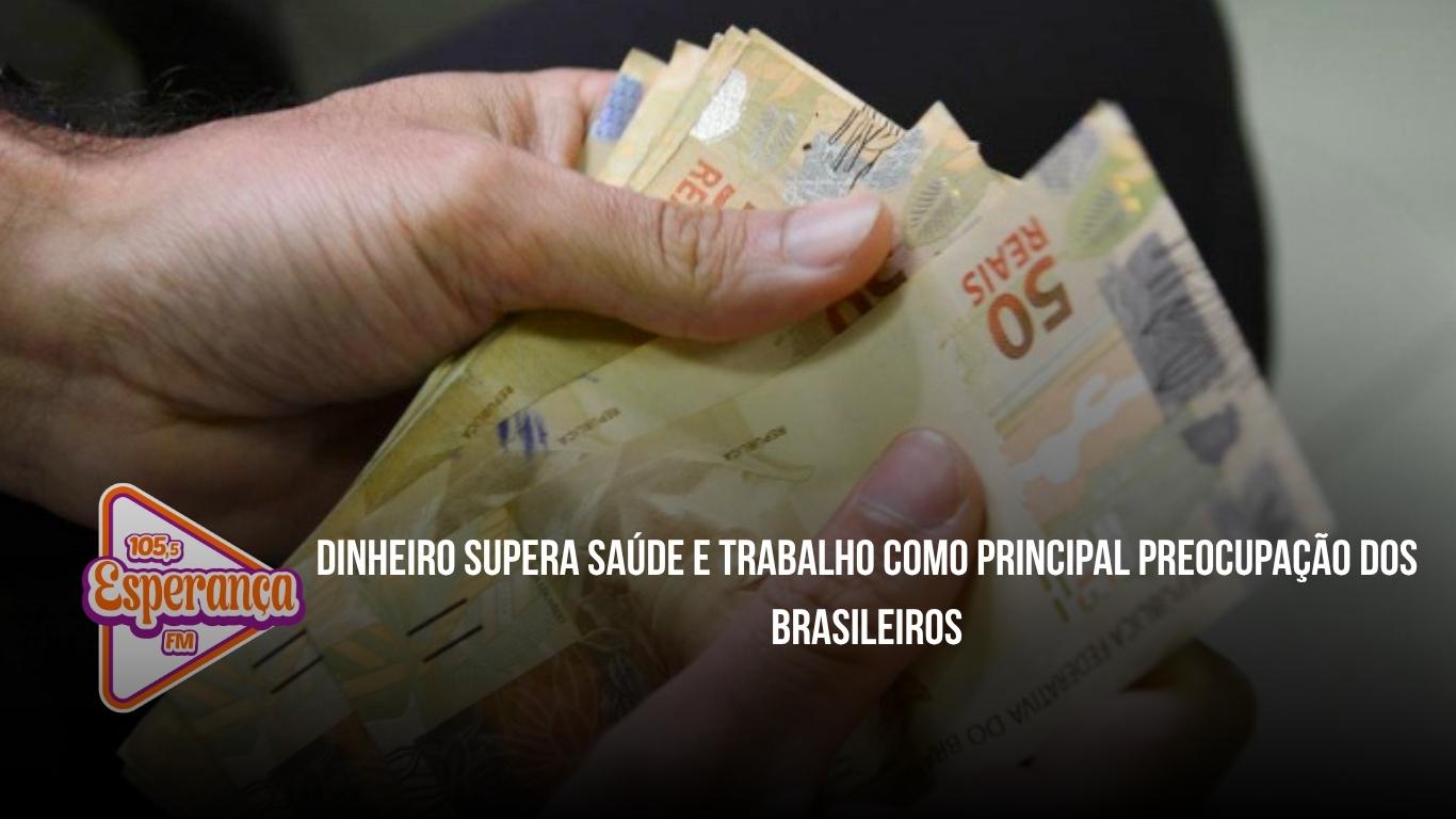 Dinheiro supera saúde e trabalho como principal preocupação dos brasileiros