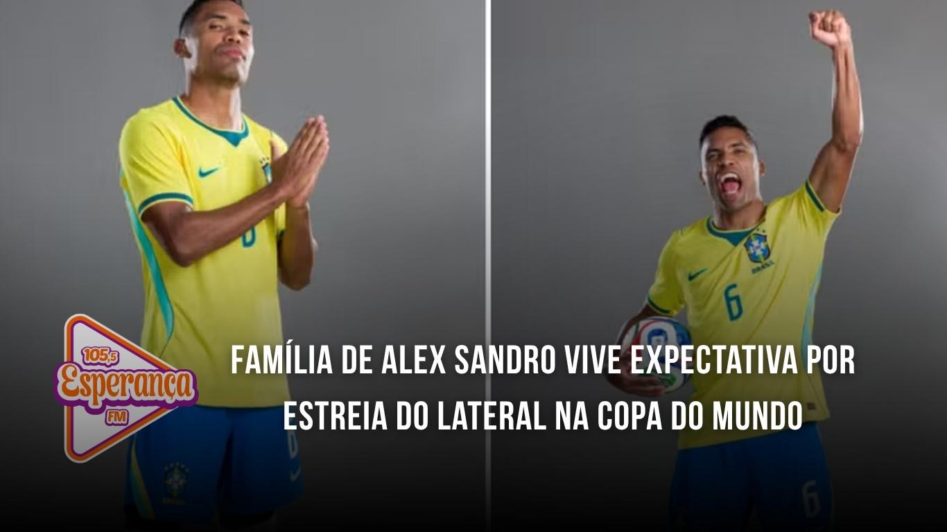 Família de Alex Sandro vive expectativa por estreia do lateral na Copa do Mundo