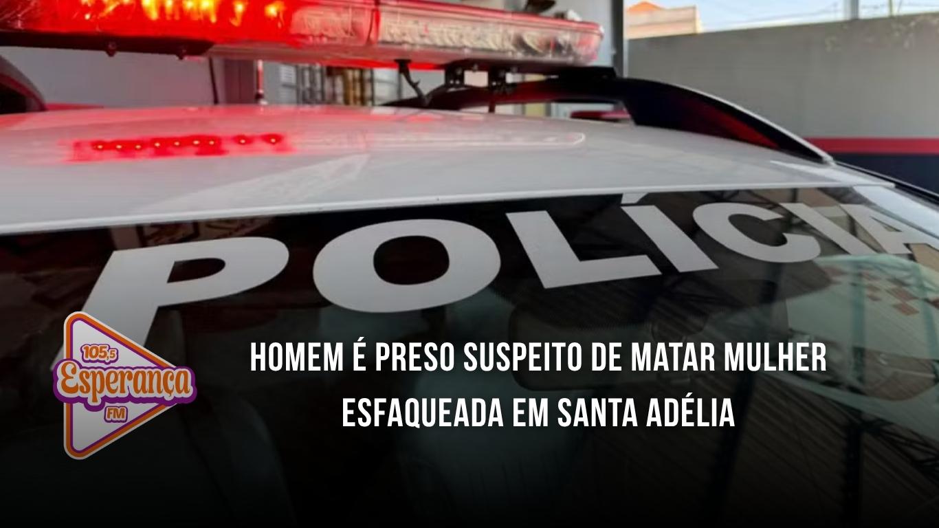 Homem é preso suspeito de matar mulher esfaqueada em Santa Adélia