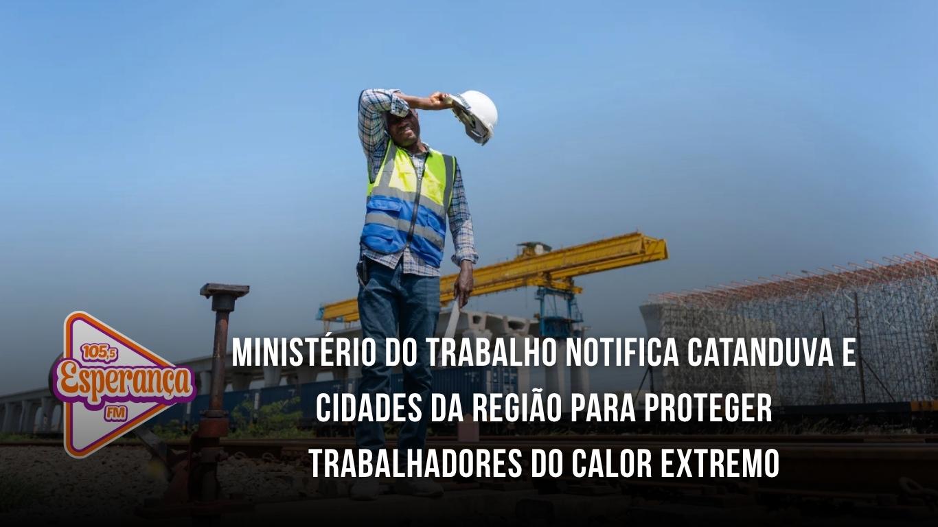Ministério do Trabalho notifica Catanduva e cidades da região para proteger trabalhadores do calor extremo