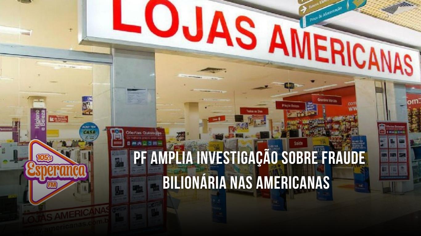 PF amplia investigação sobre fraude bilionária nas Americanas