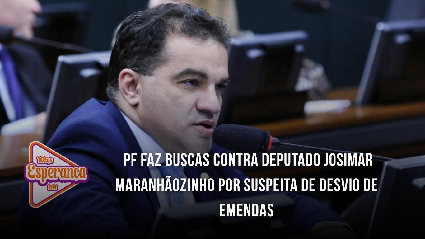 PF faz buscas contra deputado Josimar Maranhãozinho por suspeita de desvio de emendas