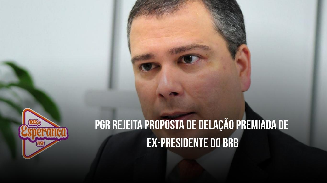PGR rejeita proposta de delação premiada de ex-presidente do BRB