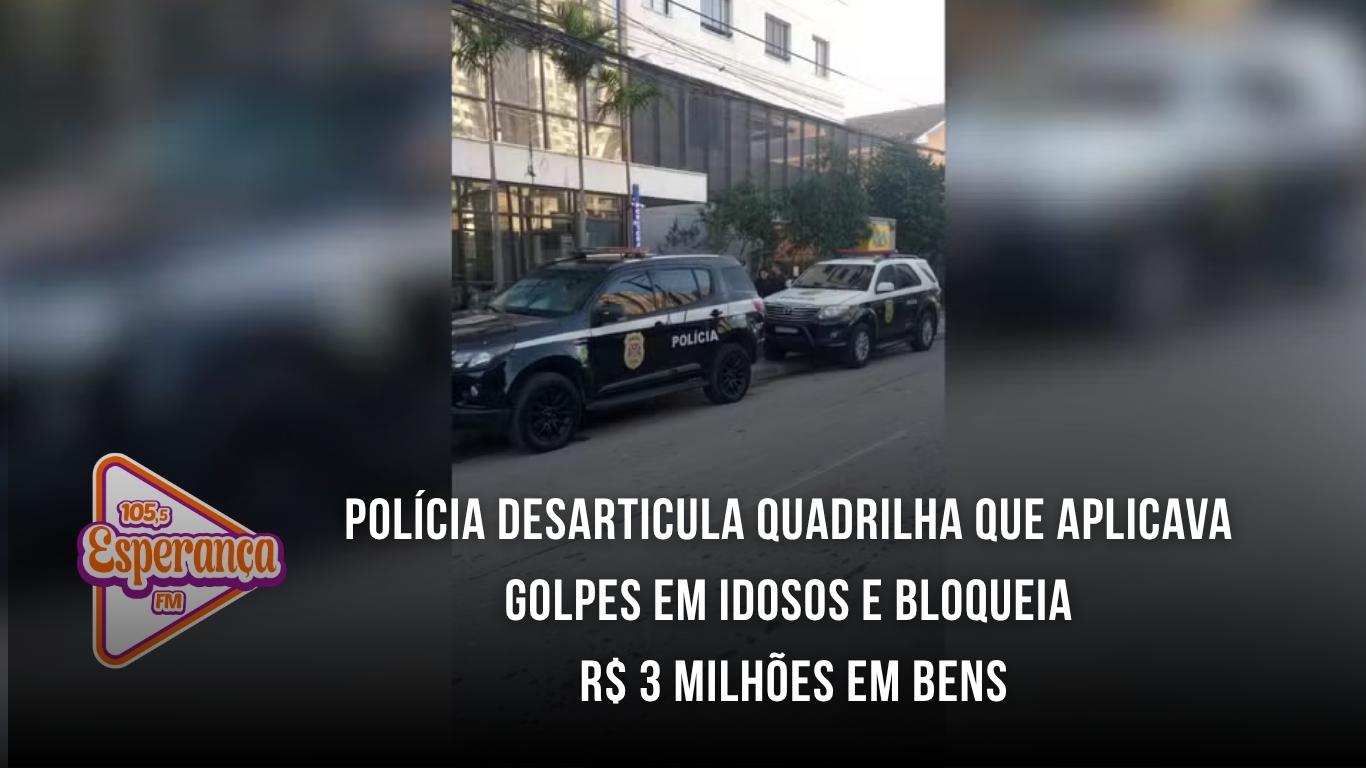 Polícia desarticula quadrilha que aplicava golpes em idosos e bloqueia R$ 3 milhões em bens