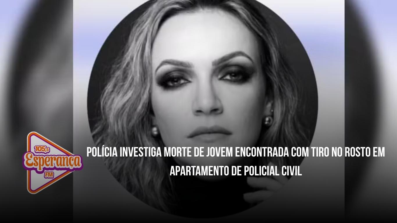 Polícia investiga morte de jovem encontrada com tiro no rosto em apartamento de policial civil