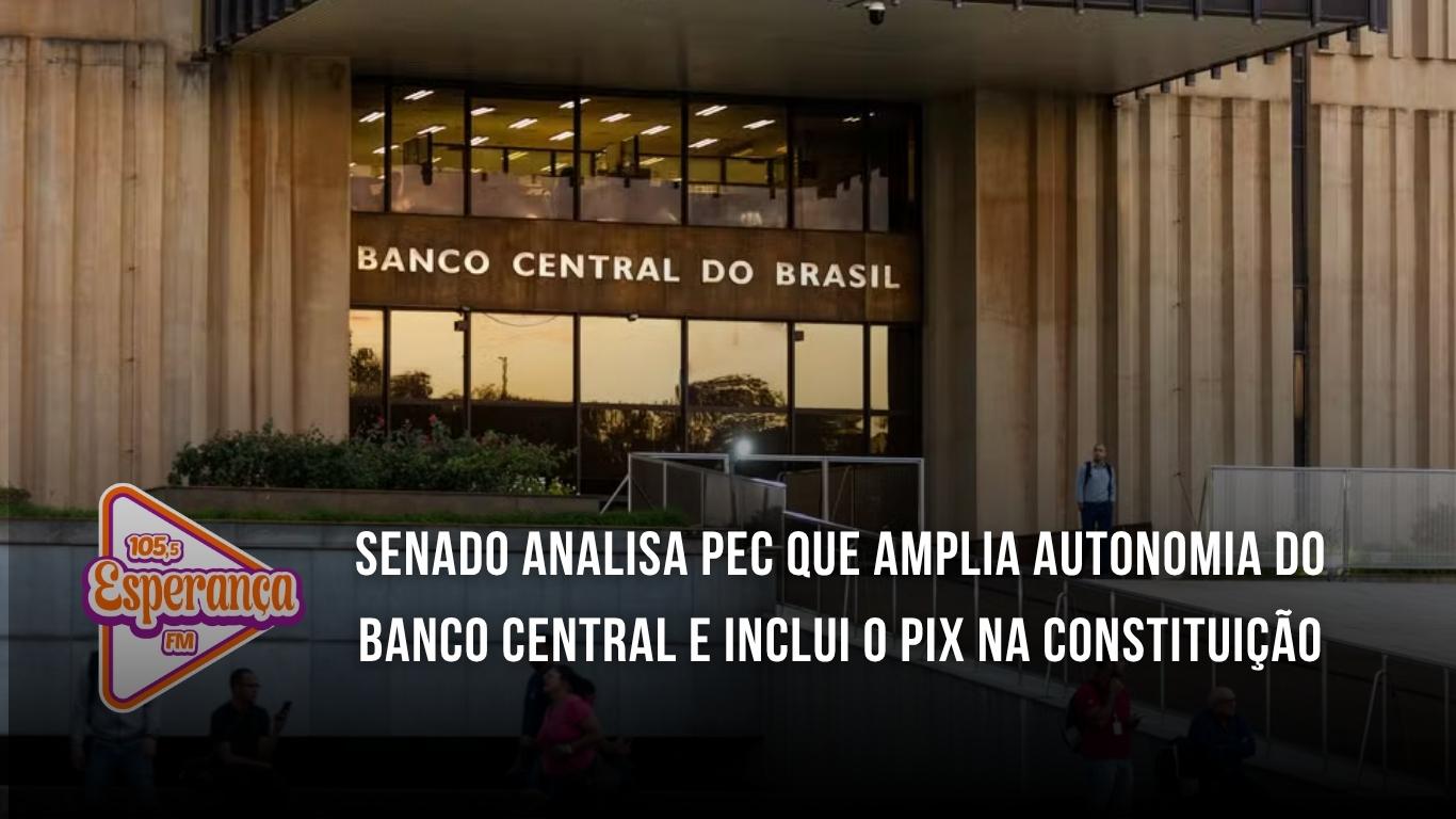 Senado analisa PEC que amplia autonomia do Banco Central e inclui o PIX na Constituição