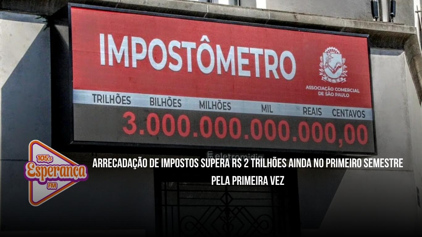 Arrecadação de impostos supera R$ 2 trilhões ainda no primeiro semestre pela primeira vez