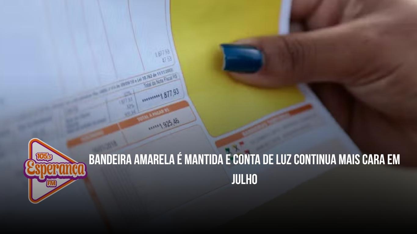 Bandeira amarela é mantida e conta de luz continua mais cara em julho