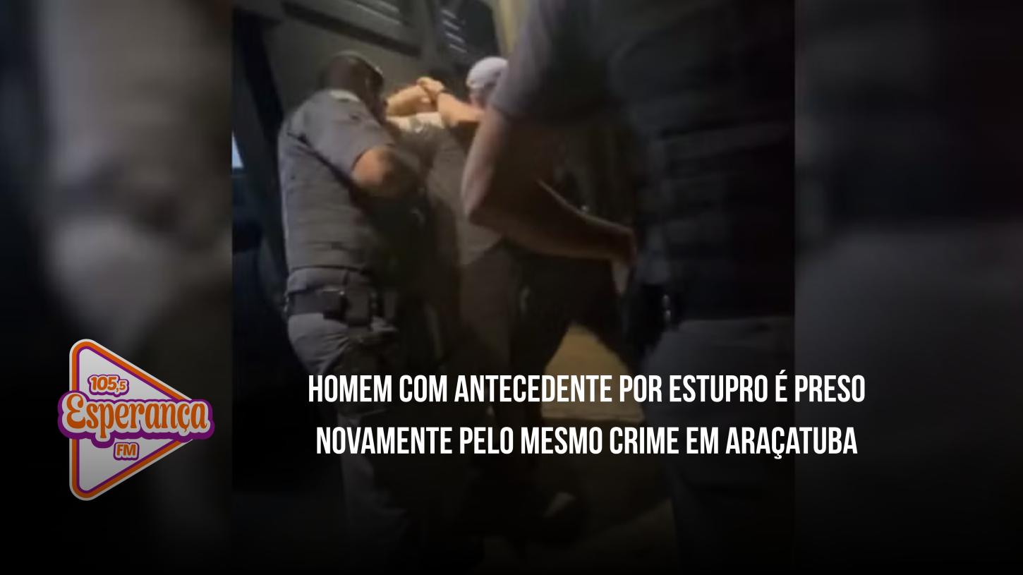 Homem com antecedente por estupro é preso novamente pelo mesmo crime em Araçatuba