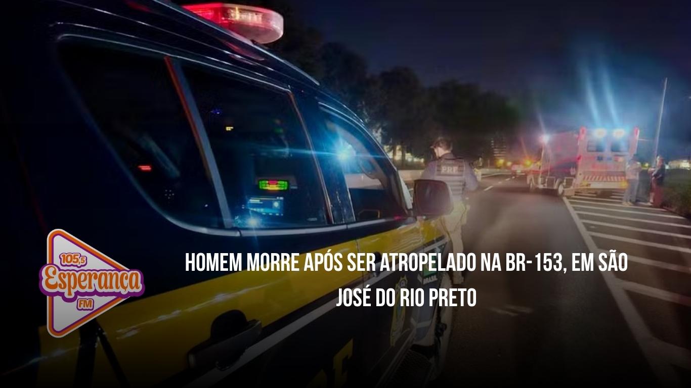 Homem morre após ser atropelado na BR-153, em São José do Rio Preto