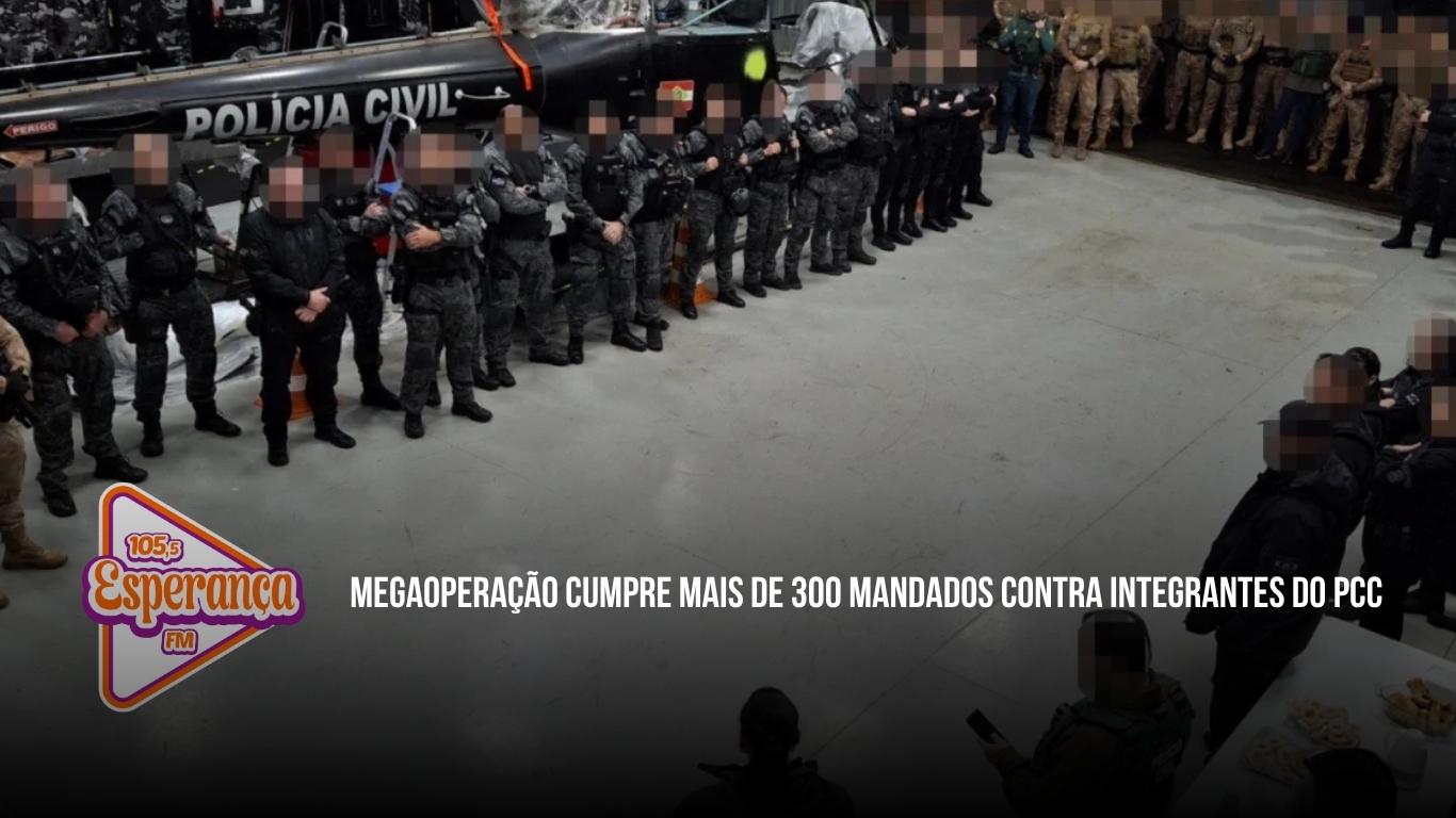 Megaoperação cumpre mais de 300 mandados contra integrantes do PCC