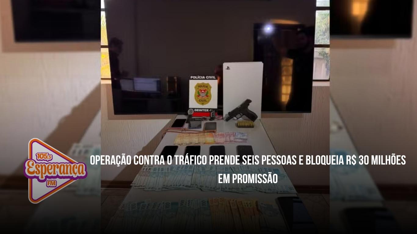 Operação contra o tráfico prende seis pessoas e bloqueia R$ 30 milhões em Promissão