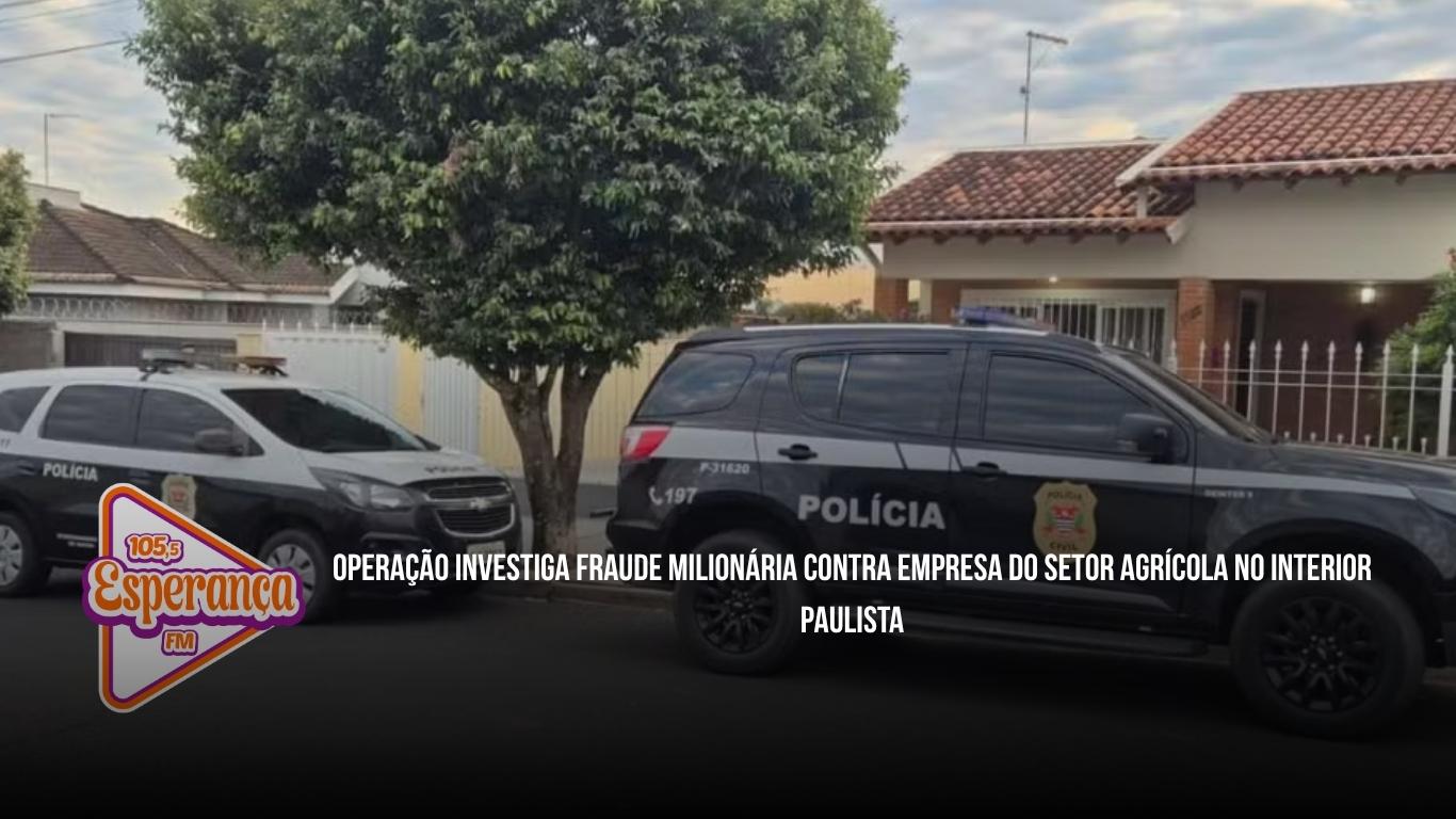 Operação investiga fraude milionária contra empresa do setor agrícola no interior paulista
