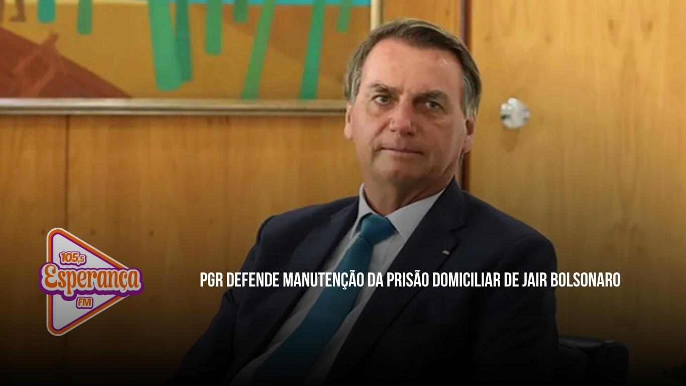 PGR defende manutenção da prisão domiciliar de Jair Bolsonaro