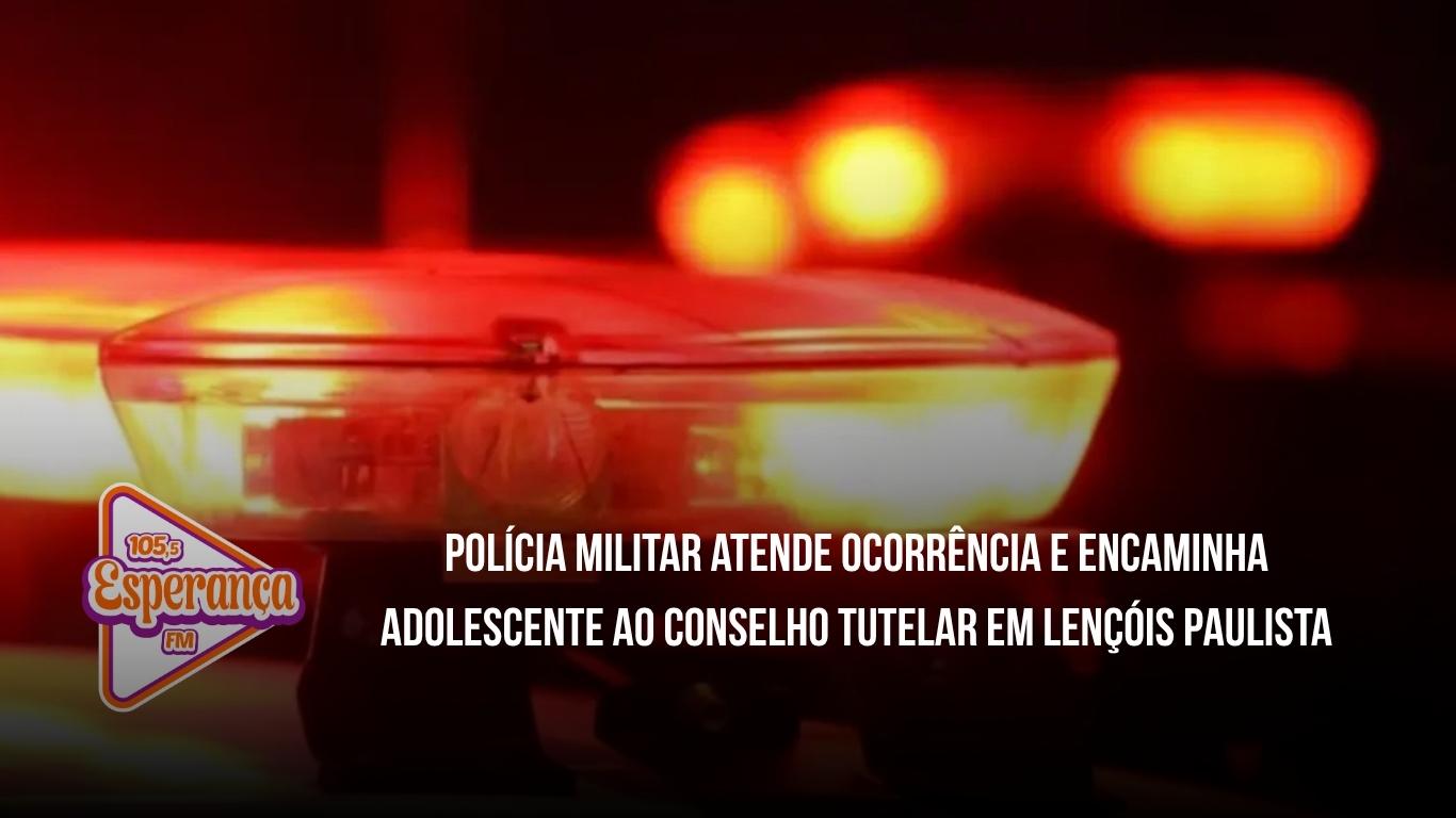Polícia Militar atende ocorrência e encaminha adolescente ao Conselho Tutelar em Lençóis Paulista
