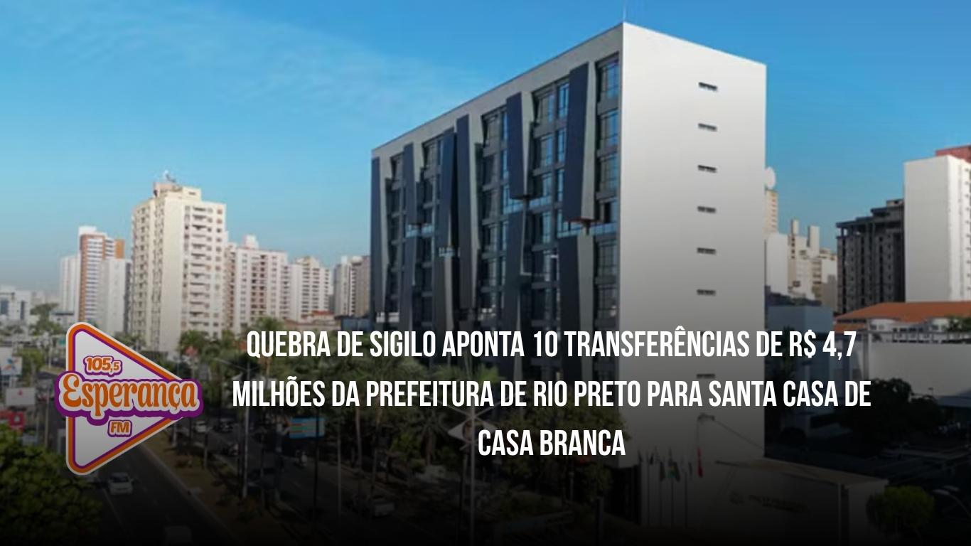 Quebra de sigilo aponta 10 transferências de R$ 4,7 milhões da Prefeitura de Rio Preto para Santa Casa de Casa Branca