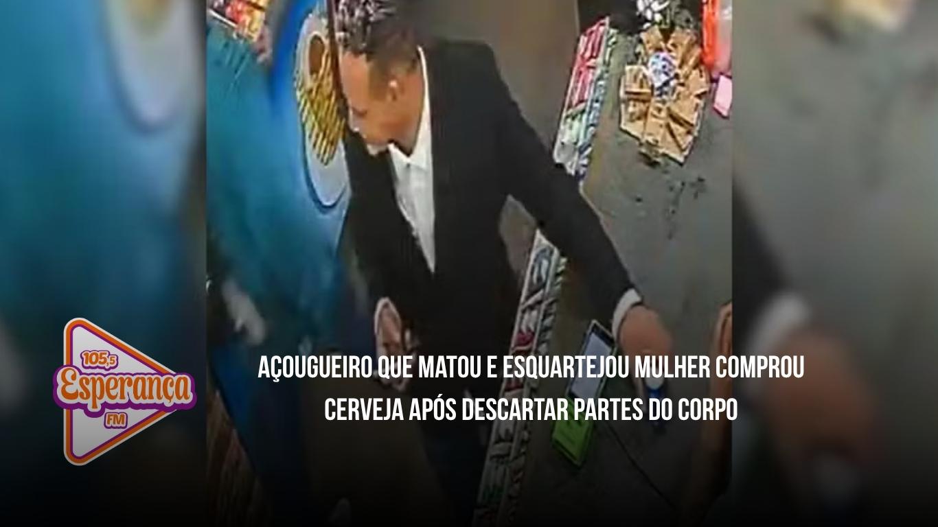 Açougueiro que matou e esquartejou mulher comprou cerveja após descartar partes do corpo
