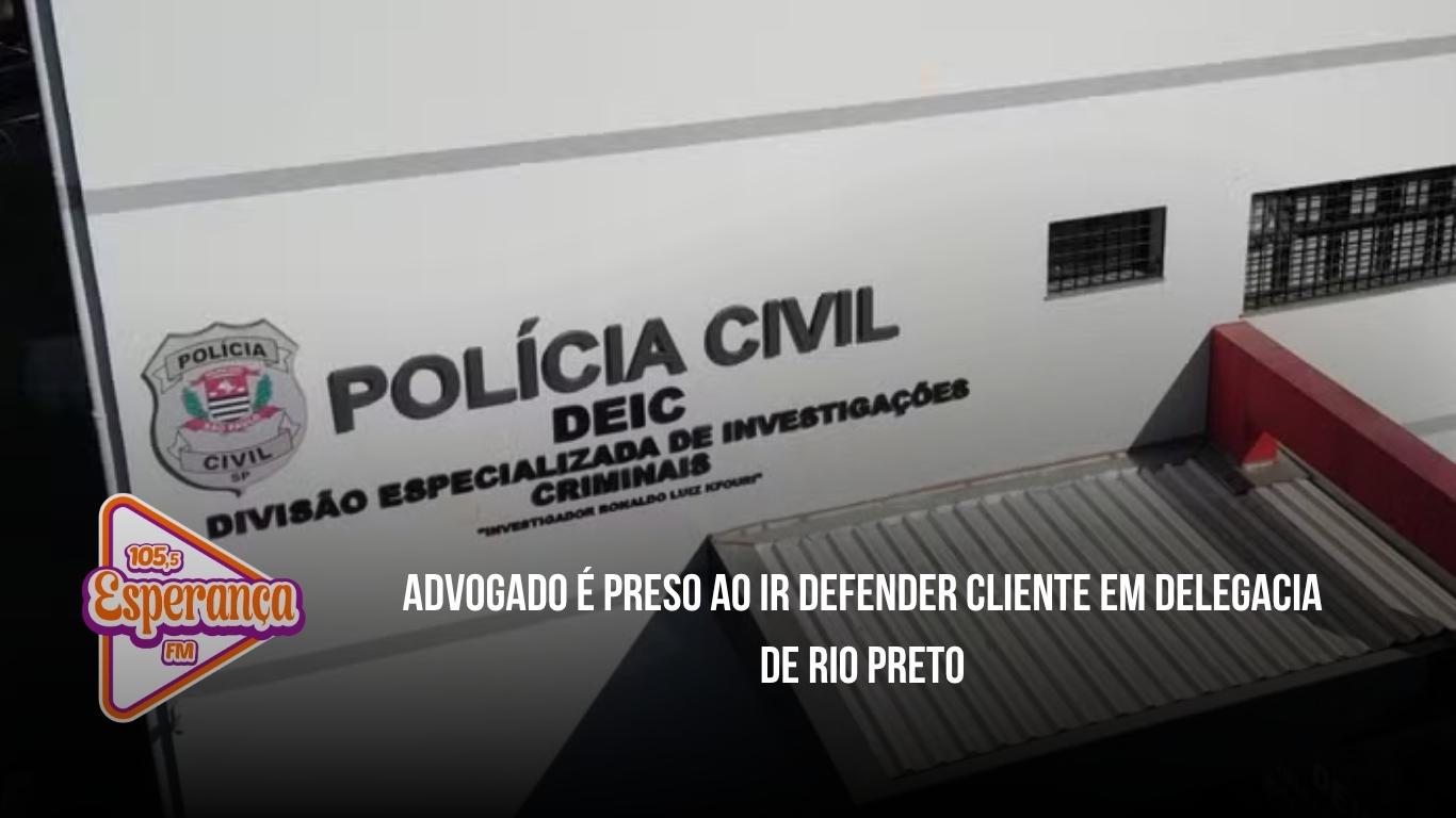 Advogado é preso ao ir defender cliente em delegacia de Rio Preto