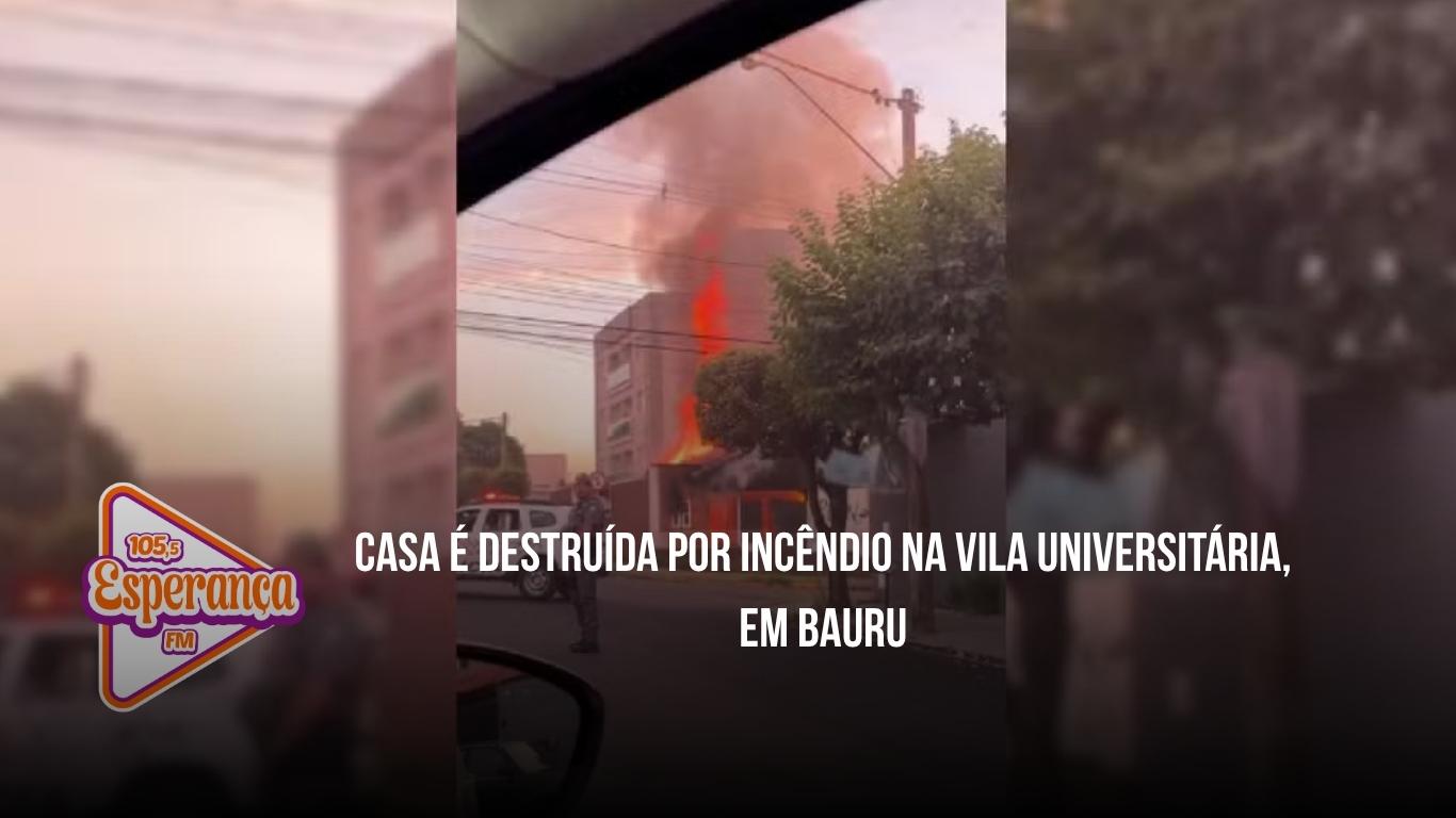 Casa é destruída por incêndio na Vila Universitária, em Bauru