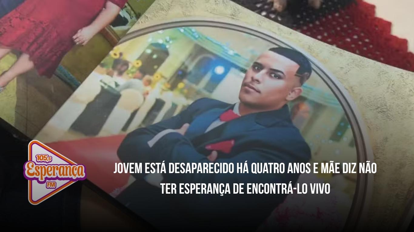 Jovem está desaparecido há quatro anos e mãe diz não ter esperança de encontrá-lo vivo