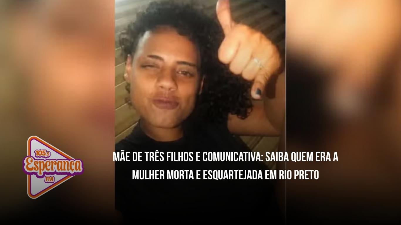 Mãe de três filhos e comunicativa: saiba quem era a mulher morta e esquartejada em Rio Preto