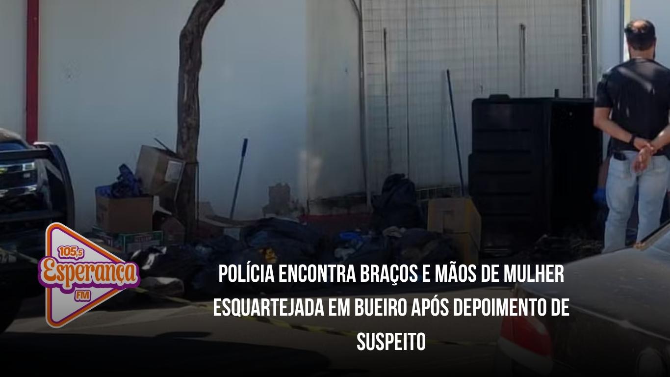 Polícia encontra braços e mãos de mulher esquartejada em bueiro após depoimento de suspeito