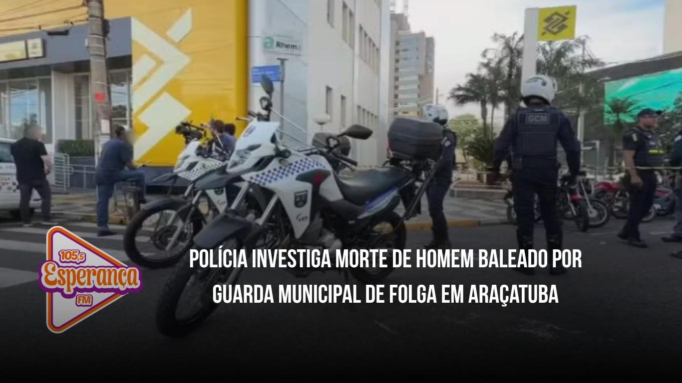 Polícia investiga morte de homem baleado por guarda municipal de folga em Araçatuba