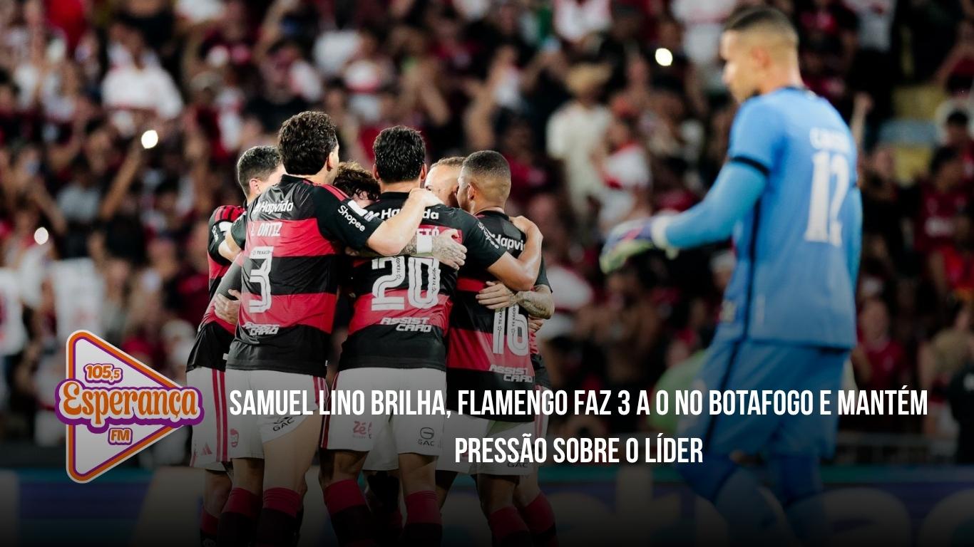 Samuel Lino brilha, Flamengo faz 3 a 0 no Botafogo e mantém pressão sobre o líder