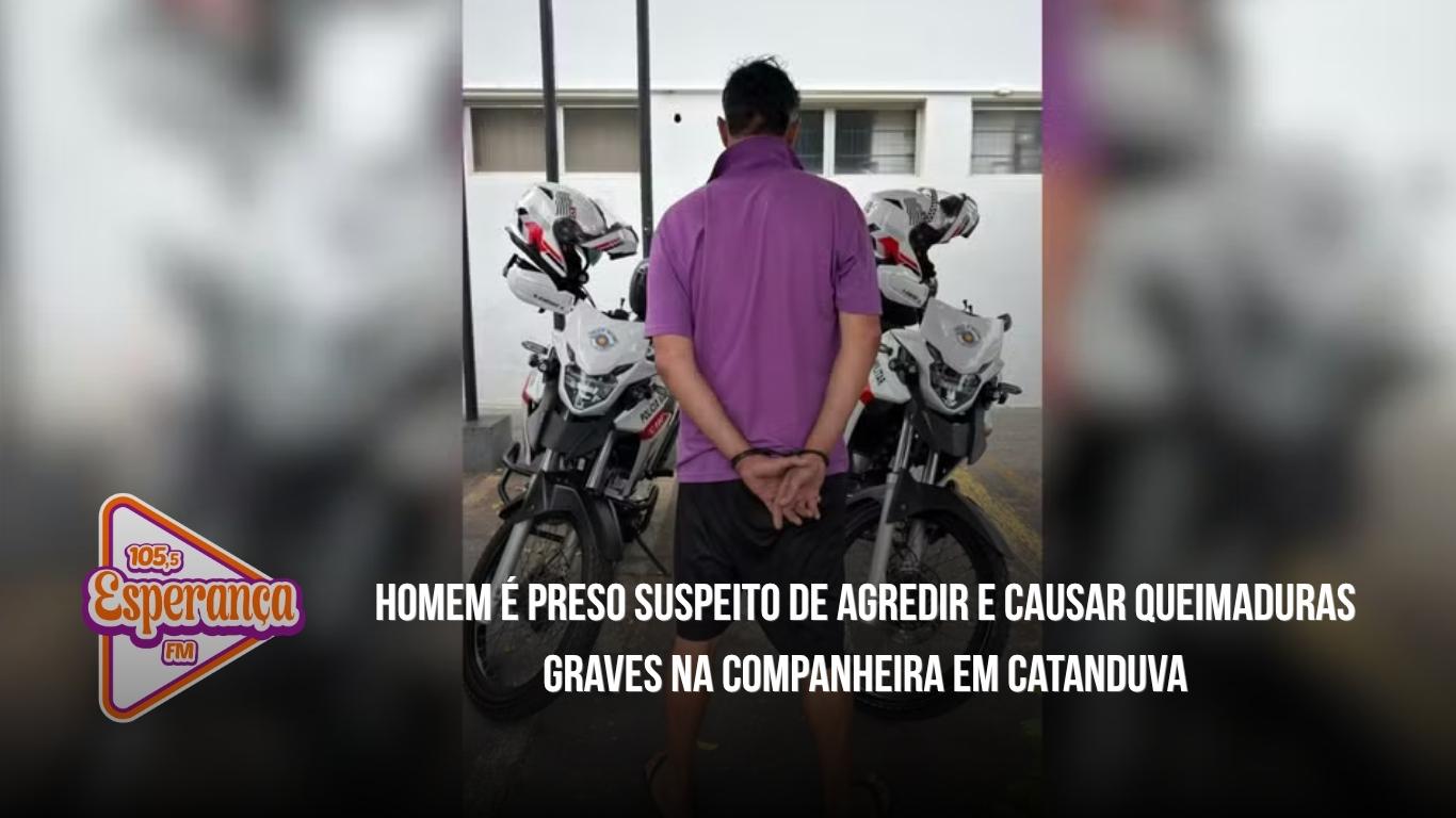 Homem é preso suspeito de agredir e causar queimaduras graves na companheira em Catanduva