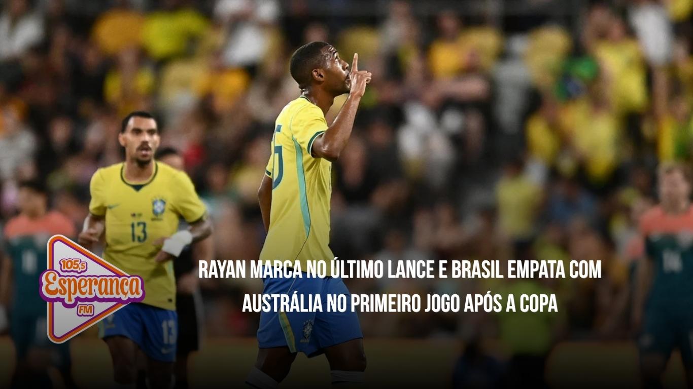 Rayan marca no último lance e Brasil empata com Austrália no primeiro jogo após a Copa