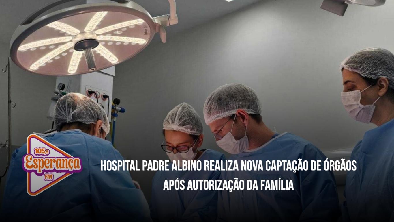 Hospital Padre Albino realiza nova captação de órgãos após autorização da família